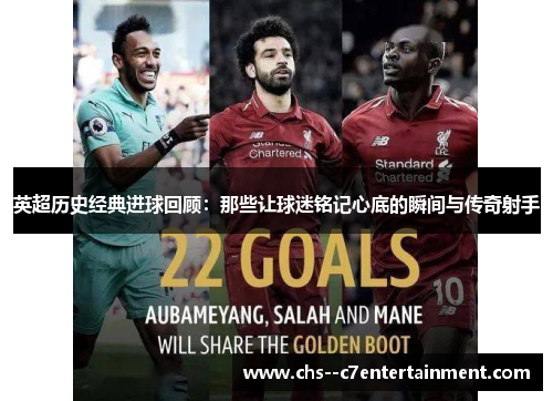 英超历史经典进球回顾:那些让球迷铭记心底的瞬间与传奇射手 英超历史经典进球回顾:那些让球迷铭记心底的瞬间与传奇射手