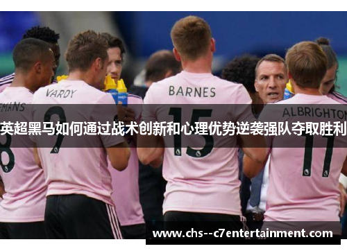 英超黑马如何通过战术创新和心理优势逆袭强队夺取胜利