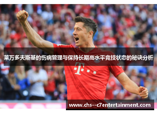 莱万多夫斯基的伤病管理与保持长期高水平竞技状态的秘诀分析