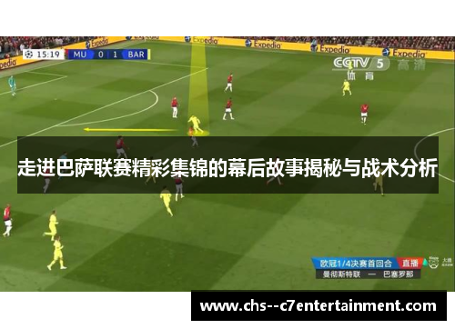 走进巴萨联赛精彩集锦的幕后故事揭秘与战术分析