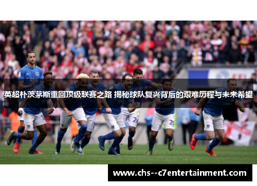 英超朴茨茅斯重回顶级联赛之路 揭秘球队复兴背后的艰难历程与未来希望