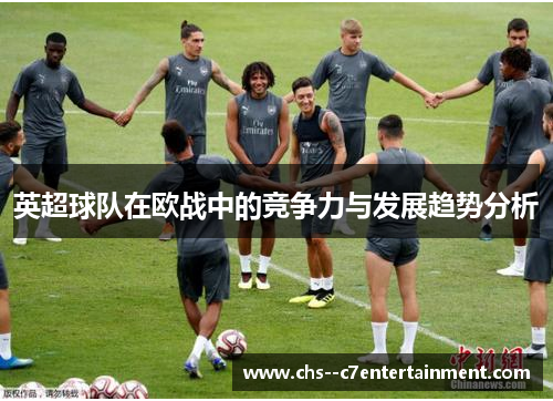 英超球队在欧战中的竞争力与发展趋势分析