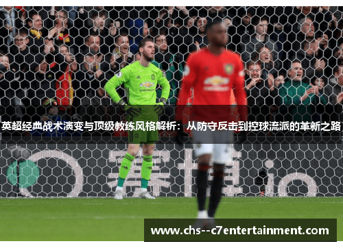 英超经典战术演变与顶级教练风格解析：从防守反击到控球流派的革新之路