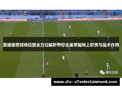 莫德里奇球场位置全方位解析带你全面掌握场上职责与战术作用