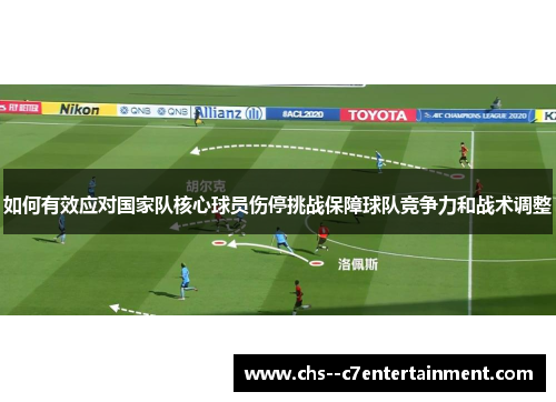 如何有效应对国家队核心球员伤停挑战保障球队竞争力和战术调整
