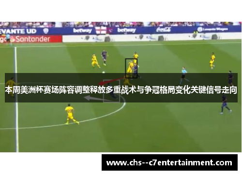 本周美洲杯赛场阵容调整释放多重战术与争冠格局变化关键信号走向