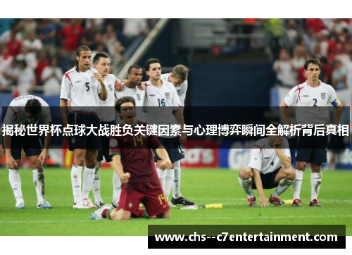 揭秘世界杯点球大战胜负关键因素与心理博弈瞬间全解析背后真相