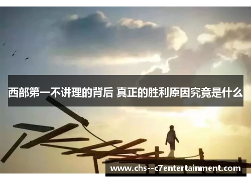 西部第一不讲理的背后 真正的胜利原因究竟是什么 西部第一不讲理的背后 真正的胜利原因究竟是什么