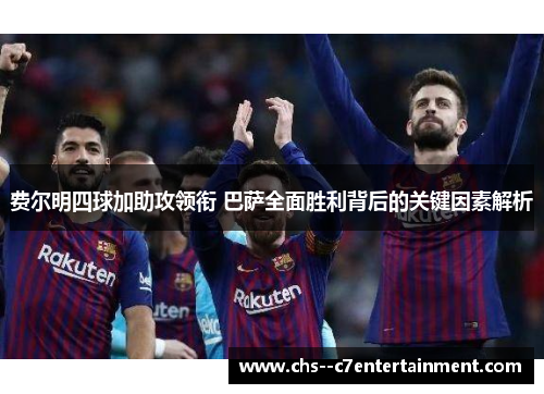 费尔明四球加助攻领衔 巴萨全面胜利背后的关键因素解析 费尔明四球加助攻领衔 巴萨全面胜利背后的关键因素解析