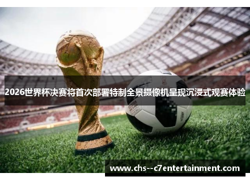 2026世界杯决赛将首次部署特制全景摄像机呈现沉浸式观赛体验 2026世界杯决赛将首次部署特制全景摄像机呈现沉浸式观赛体验
