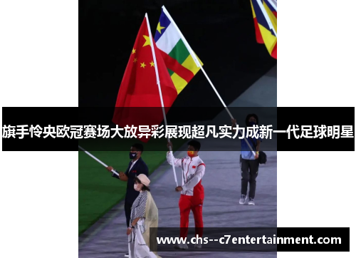 旗手怜央欧冠赛场大放异彩展现超凡实力成新一代足球明星 旗手怜央欧冠赛场大放异彩展现超凡实力成新一代足球明星