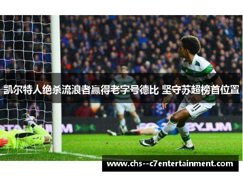 凯尔特人绝杀流浪者赢得老字号德比 坚守苏超榜首位置