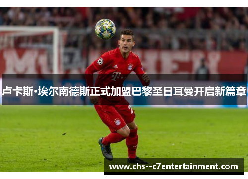 卢卡斯·埃尔南德斯正式加盟巴黎圣日耳曼开启新篇章