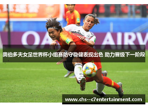 奥伯多夫女足世界杯小组赛防守稳健表现出色 助力晋级下一阶段