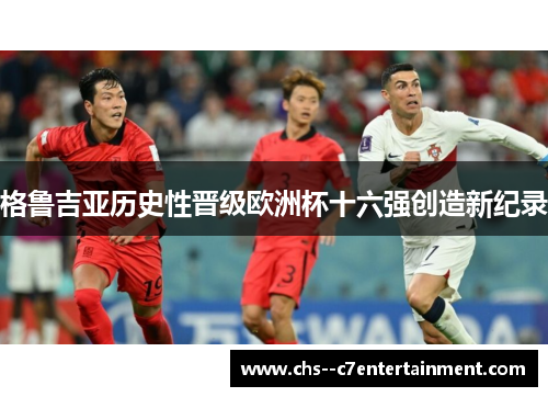 格鲁吉亚历史性晋级欧洲杯十六强创造新纪录 格鲁吉亚历史性晋级欧洲杯十六强创造新纪录