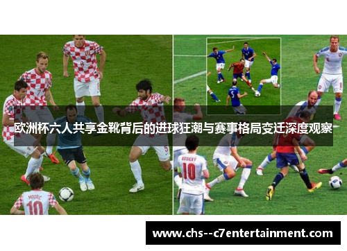 欧洲杯六人共享金靴背后的进球狂潮与赛事格局变迁深度观察 欧洲杯六人共享金靴背后的进球狂潮与赛事格局变迁深度观察