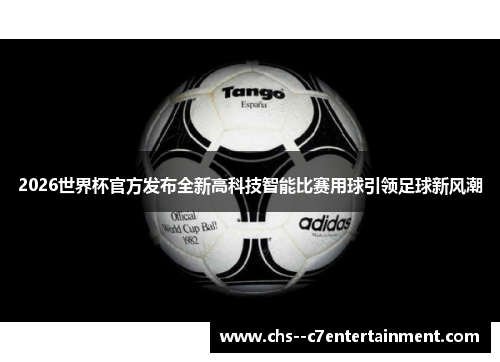 2026世界杯官方发布全新高科技智能比赛用球引领足球新风潮 2026世界杯官方发布全新高科技智能比赛用球引领足球新风潮