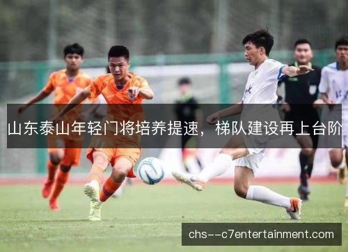 山东泰山年轻门将培养提速，梯队建设再上台阶
