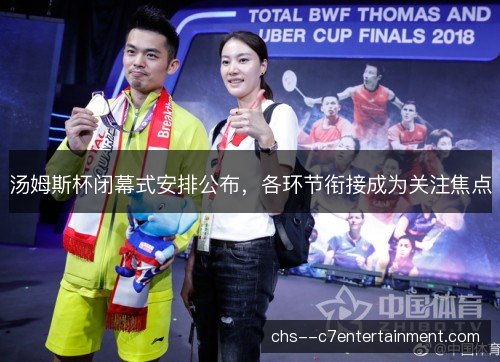 汤姆斯杯闭幕式安排公布,各环节衔接成为关注焦点 汤姆斯杯闭幕式安排公布,各环节衔接成为关注焦点
